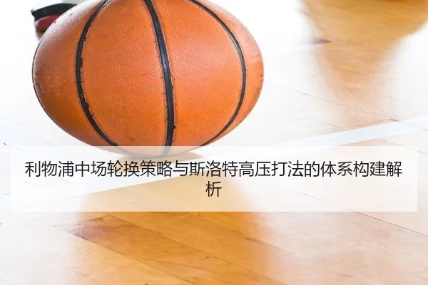 利物浦中场轮换策略与斯洛特高压打法的体系构建解析（kaiyun）