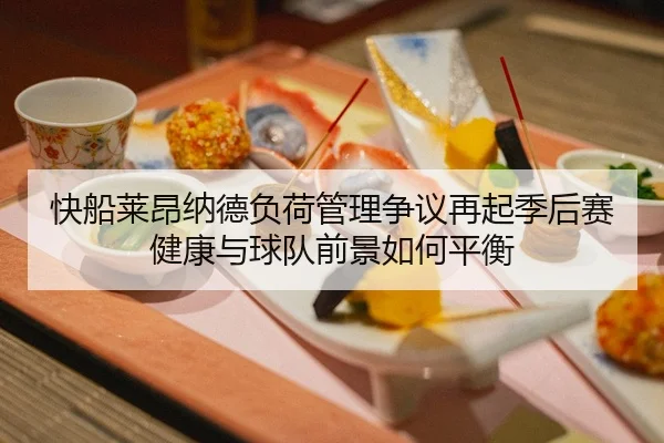 快船莱昂纳德负荷管理争议再起季后赛健康与球队前景如何平衡（kaiyun）