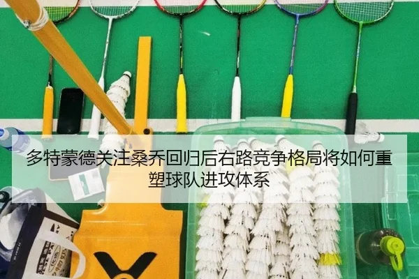 多特蒙德关注桑乔回归后右路竞争格局将如何重塑球队进攻体系（kaiyun）
