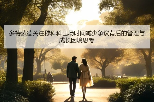 多特蒙德关注穆科科出场时间减少争议背后的管理与成长困境思考 | kaiyun