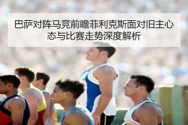 巴萨对阵马竞前瞻菲利克斯面对旧主心态与比赛走势深度解析 - kaiyun