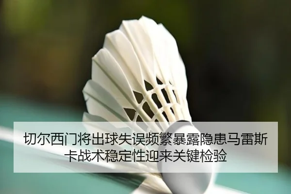 切尔西门将出球失误频繁暴露隐患马雷斯卡战术稳定性迎来关键检验（kaiyun）